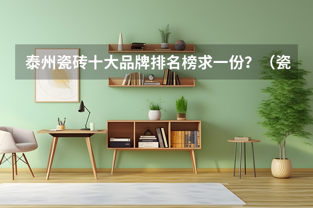 泰州瓷砖十大品牌排名榜求一份？（瓷砖十大品牌排名）