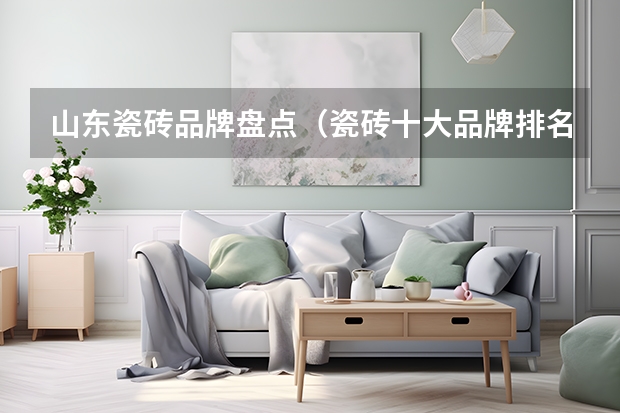 山东瓷砖品牌盘点（瓷砖十大品牌排名）