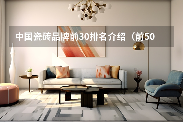 中国瓷砖品牌前30排名介绍（前50名一线二线三线瓷砖品牌）