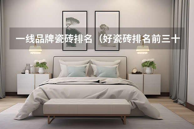 一线品牌瓷砖排名（好瓷砖排名前三十瓷砖10大品牌介绍）