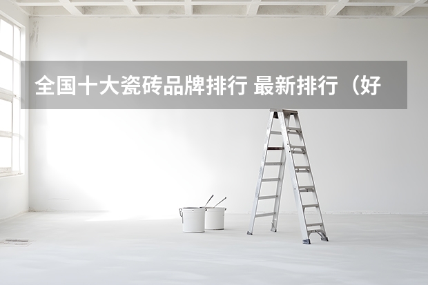 全国十大瓷砖品牌排行 最新排行（好瓷砖排名前三十瓷砖10大品牌介绍）