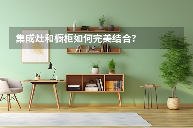 集成灶和橱柜如何完美结合？