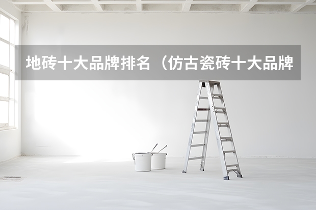 地砖十大品牌排名（仿古瓷砖十大品牌推荐）
