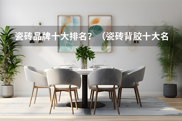 瓷砖品牌十大排名？（瓷砖背胶十大名牌排名？）