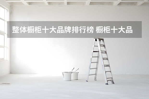 整体橱柜十大品牌排行榜 橱柜十大品牌推荐