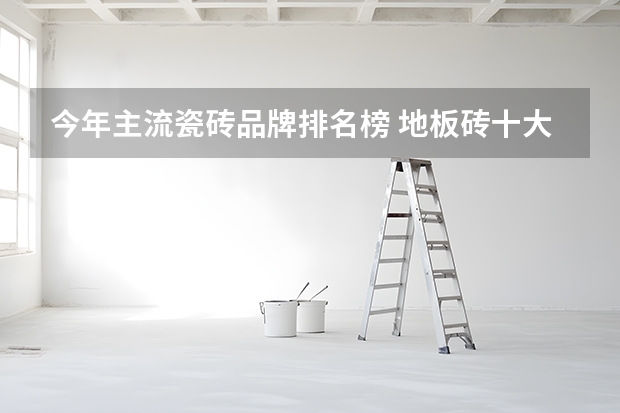 今年主流瓷砖品牌排名榜 地板砖十大品牌排行榜前十名
