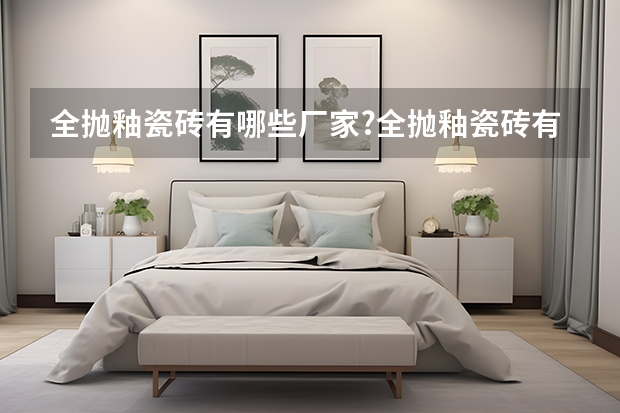 全抛釉瓷砖有哪些厂家?全抛釉瓷砖有哪些品牌