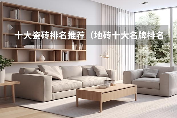 十大瓷砖排名推荐（地砖十大名牌排名是怎样的）
