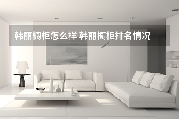 韩丽橱柜怎么样 韩丽橱柜排名情况