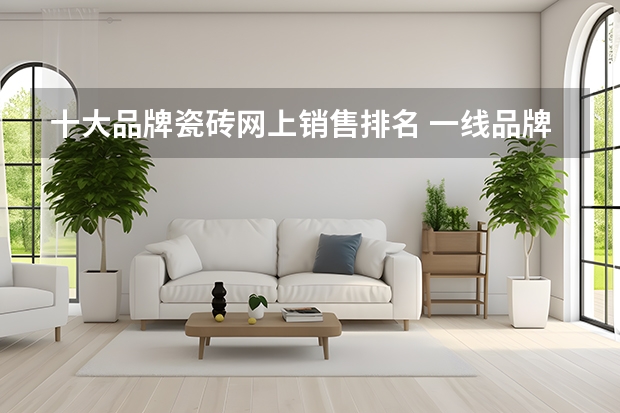 十大品牌瓷砖网上销售排名 一线品牌瓷砖十大名牌排行榜