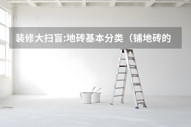 装修大扫盲:地砖基本分类（铺地砖的顺序）
