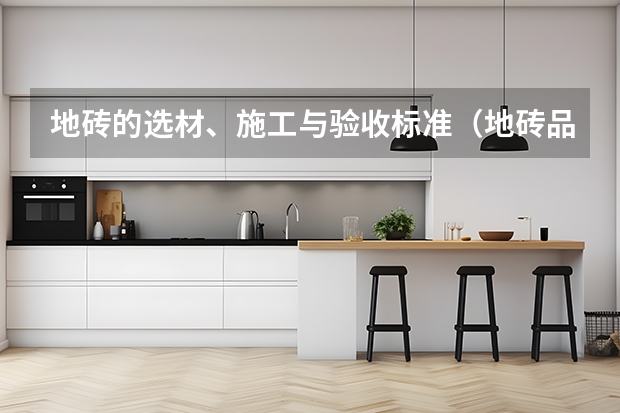 地砖的选材、施工与验收标准（地砖品牌）
