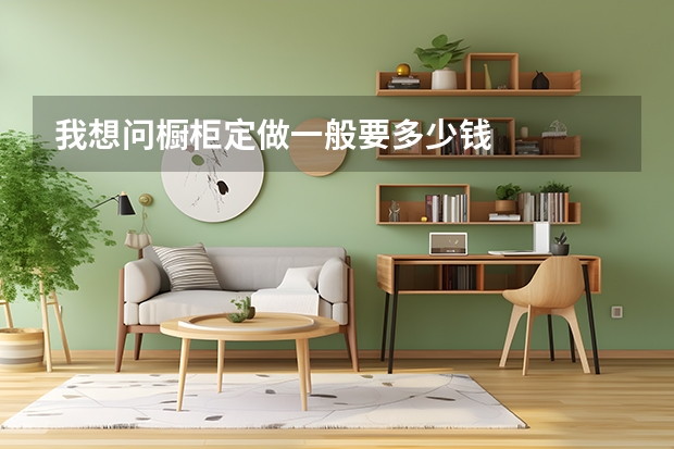 我想问橱柜定做一般要多少钱