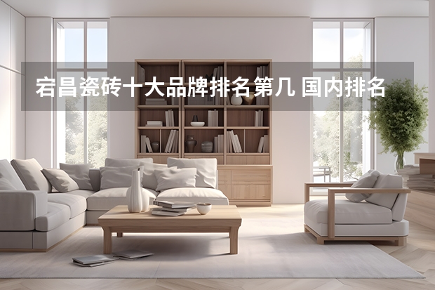 宕昌瓷砖十大品牌排名第几 国内排名前10的瓷砖品牌？