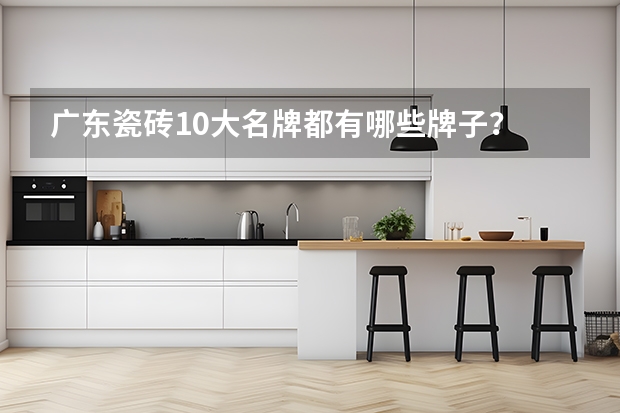 广东瓷砖10大名牌都有哪些牌子？