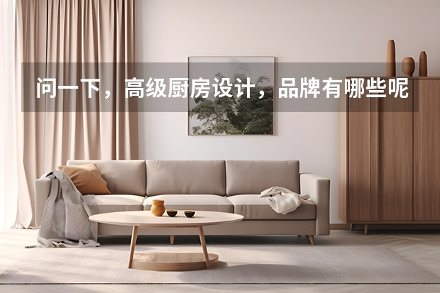 问一下，高级厨房设计，品牌有哪些呢，哪个高级厨房设计品牌好？