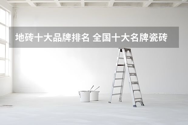 地砖十大品牌排名 全国十大名牌瓷砖排行榜 最新排行榜