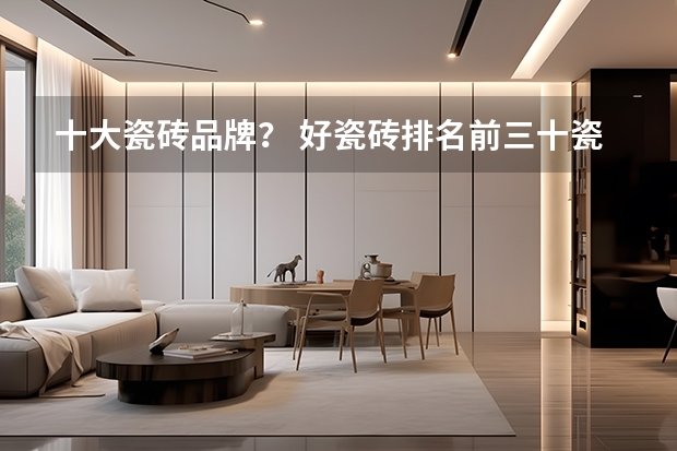 十大瓷砖品牌？ 好瓷砖排名前三十瓷砖10大品牌介绍
