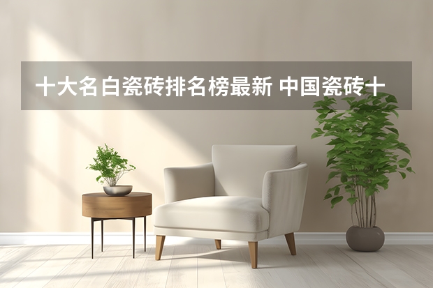 十大名白瓷砖排名榜最新 中国瓷砖十大品牌排行榜前十名？