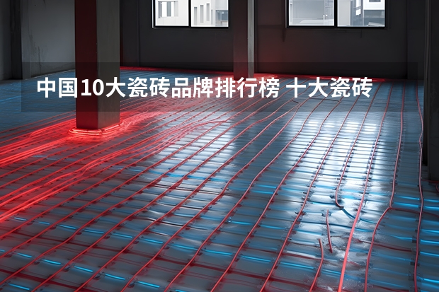中国10大瓷砖品牌排行榜 十大瓷砖品牌最新排行（瓷砖十大品牌）