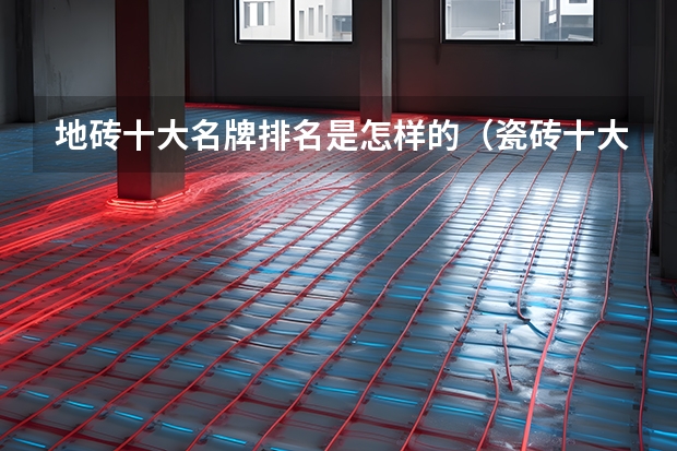 地砖十大名牌排名是怎样的（瓷砖十大名牌排行榜 哪家品牌瓷砖好）