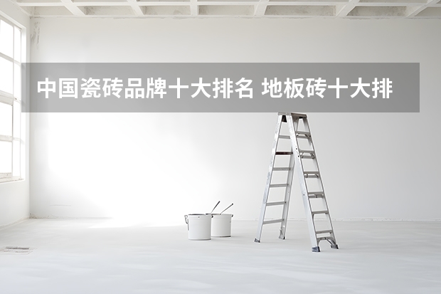 中国瓷砖品牌十大排名 地板砖十大排名