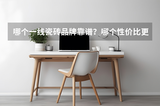 哪个一线瓷砖品牌靠谱？哪个性价比更高？