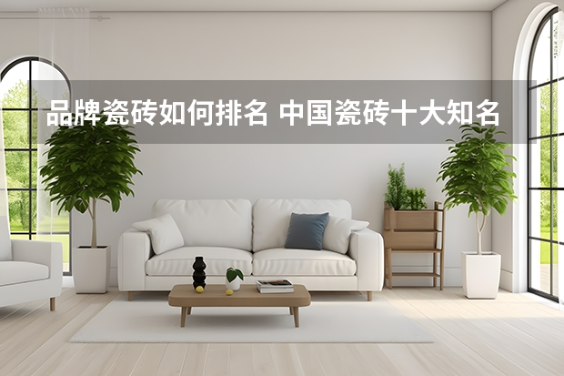 品牌瓷砖如何排名 中国瓷砖十大知名品牌