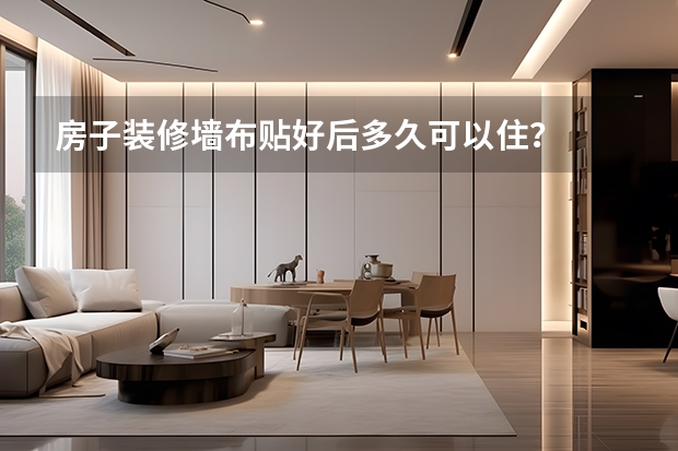 房子装修墙布贴好后多久可以住？