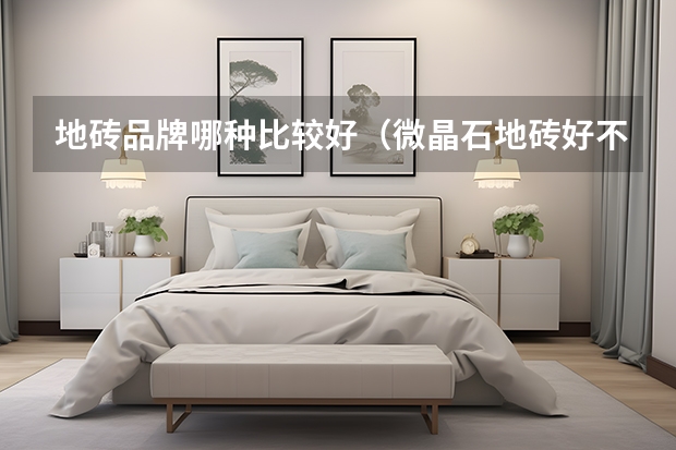 地砖品牌哪种比较好（微晶石地砖好不好）