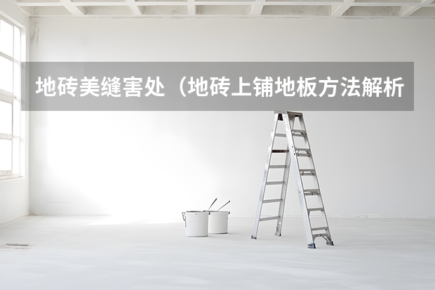 地砖美缝害处（地砖上铺地板方法解析）