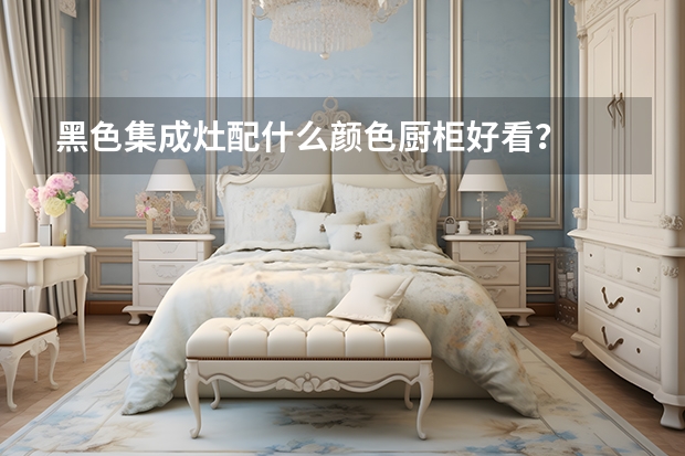 黑色集成灶配什么颜色厨柜好看？