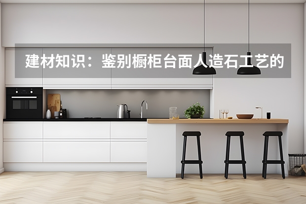 建材知识：鉴别橱柜台面人造石工艺的简单方法（橱柜台面尺寸标准）
