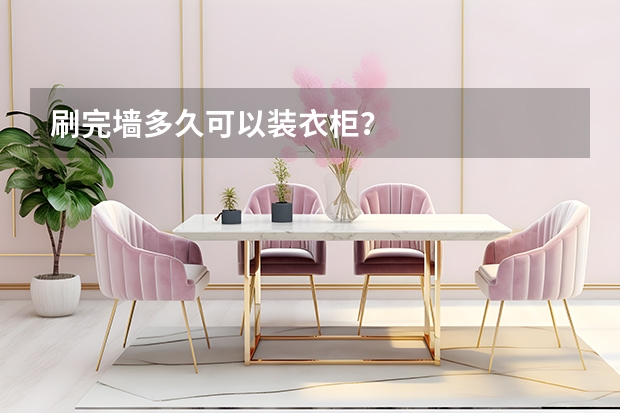 刷完墙多久可以装衣柜？