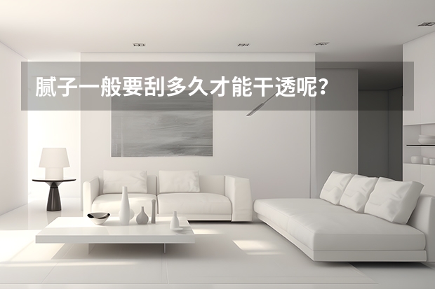 腻子一般要刮多久才能干透呢？