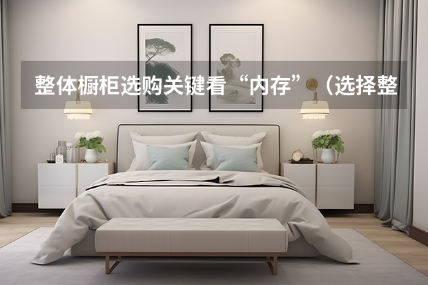 整体橱柜选购关键看“内存”（选择整体橱柜）