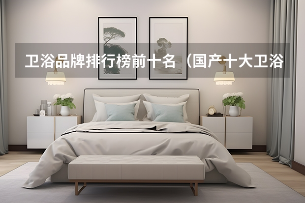 卫浴品牌排行榜前十名（国产十大卫浴品牌排行国产卫浴品牌排行榜前十名）