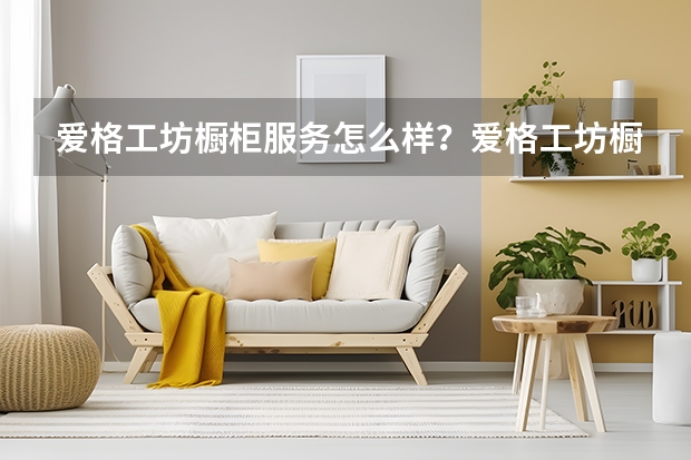 爱格工坊橱柜服务怎么样？爱格工坊橱柜服务解析