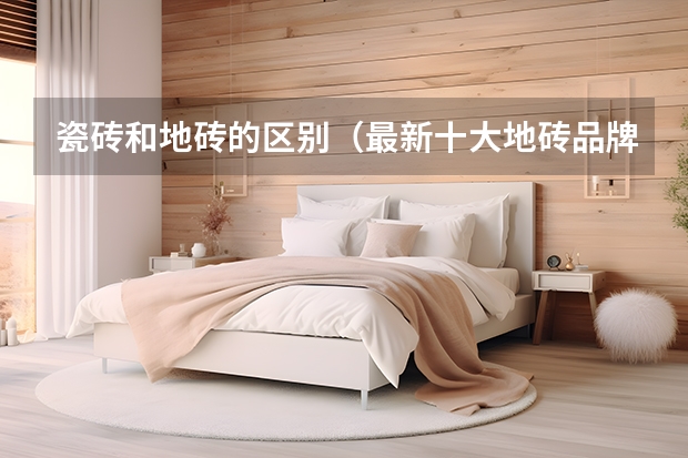 瓷砖和地砖的区别（最新十大地砖品牌排行榜）