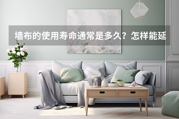 墙布的使用寿命通常是多久？怎样能延长墙布的使用寿命呢?