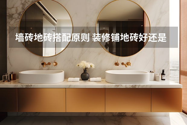 墙砖地砖搭配原则 装修铺地砖好还是地板好