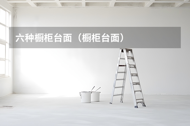六种橱柜台面（橱柜台面）