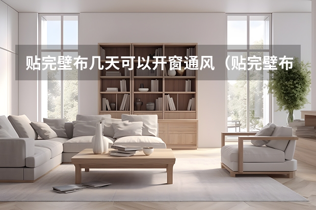贴完壁布几天可以开窗通风（贴完壁布几天可以开窗通风？）