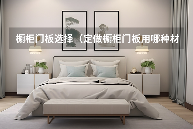 橱柜门板选择（定做橱柜门板用哪种材料好）