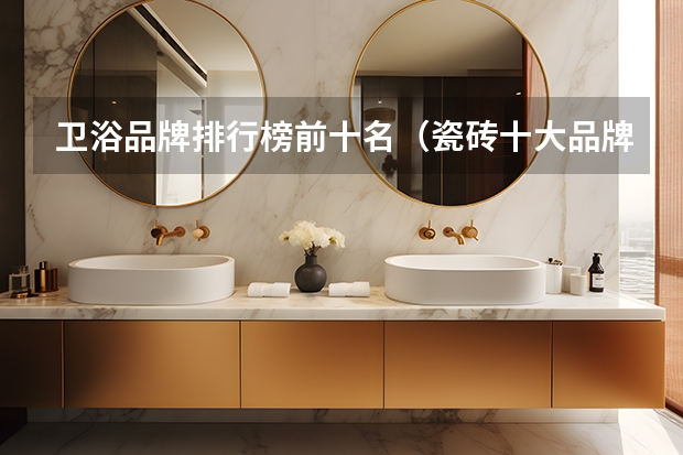 卫浴品牌排行榜前十名（瓷砖十大品牌排行榜前十名）