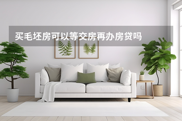买毛坯房可以等交房再办房贷吗