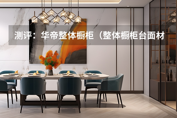 测评：华帝整体橱柜（整体橱柜台面材料）