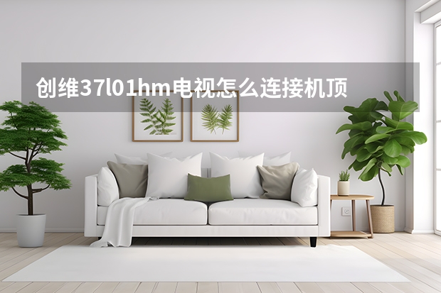 创维37l01hm电视怎么连接机顶盒