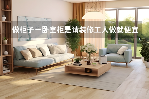 做柜子－卧室柜是请装修工人做就便宜
