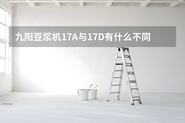 九阳豆浆机17A与17D有什么不同 】